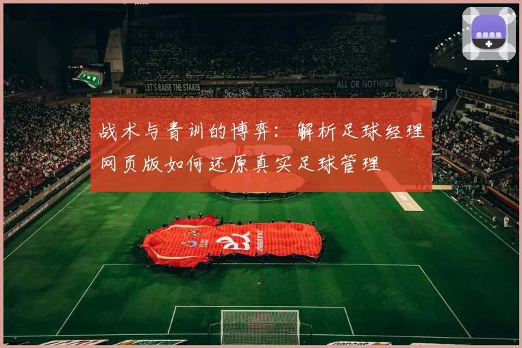 战术与青训的博弈：解析足球经理网页版如何还原真实足球管理