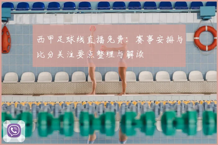 西甲足球线直播免费：赛事安排与比分关注要点整理与解读