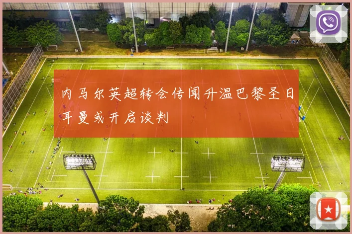 内马尔英超转会传闻升温巴黎圣日耳曼或开启谈判