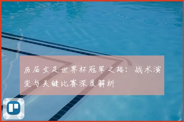 历届女足世界杯冠军之路：战术演变与关键比赛深度解析