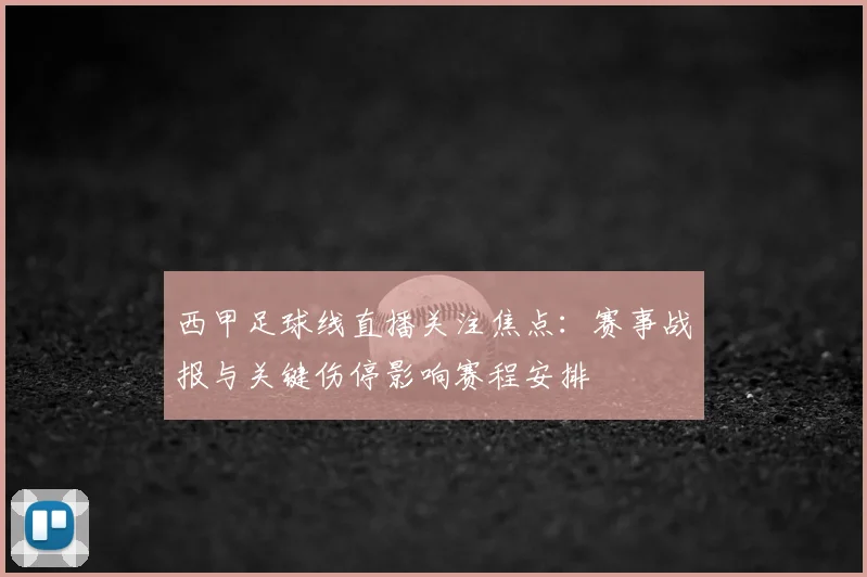 西甲足球线直播关注焦点：赛事战报与关键伤停影响赛程安排