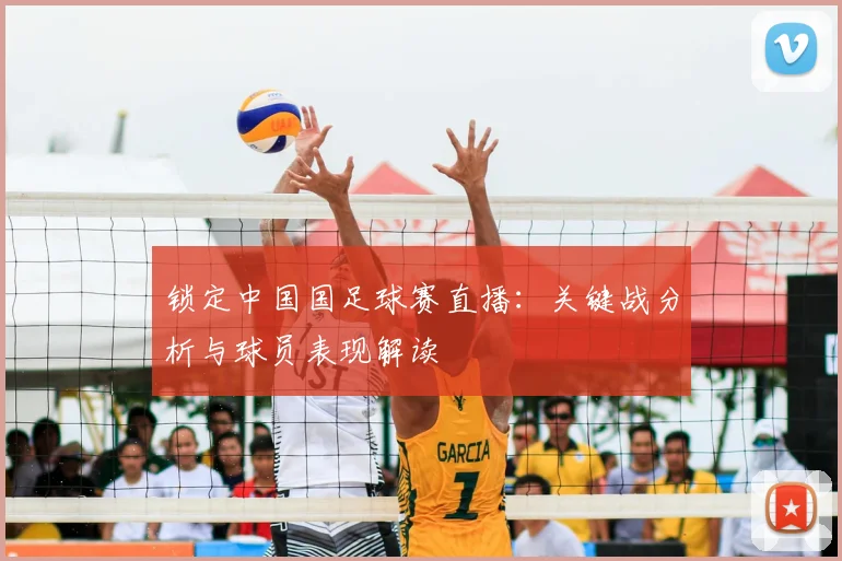 锁定中国国足球赛直播：关键战分析与球员表现解读