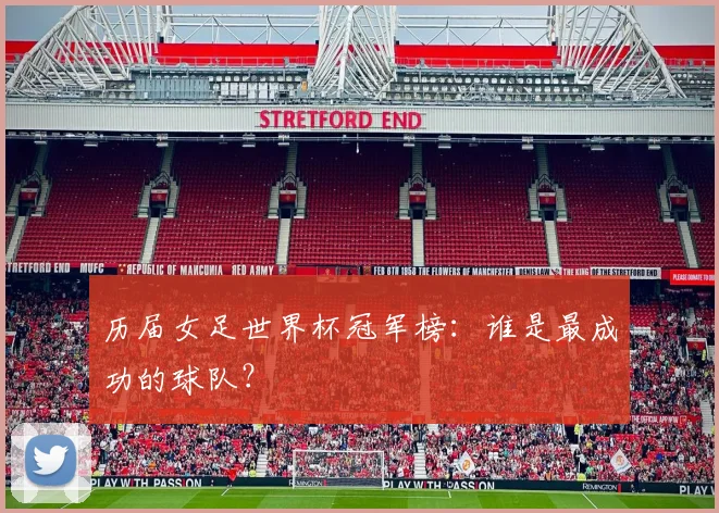 历届女足世界杯冠军榜：谁是最成功的球队？