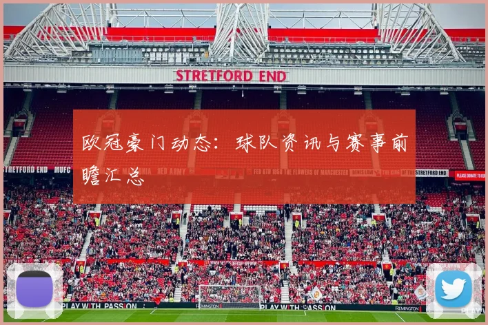 欧冠豪门动态：球队资讯与赛事前瞻汇总