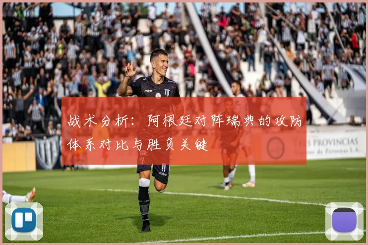 战术分析：阿根廷对阵瑞典的攻防体系对比与胜负关键