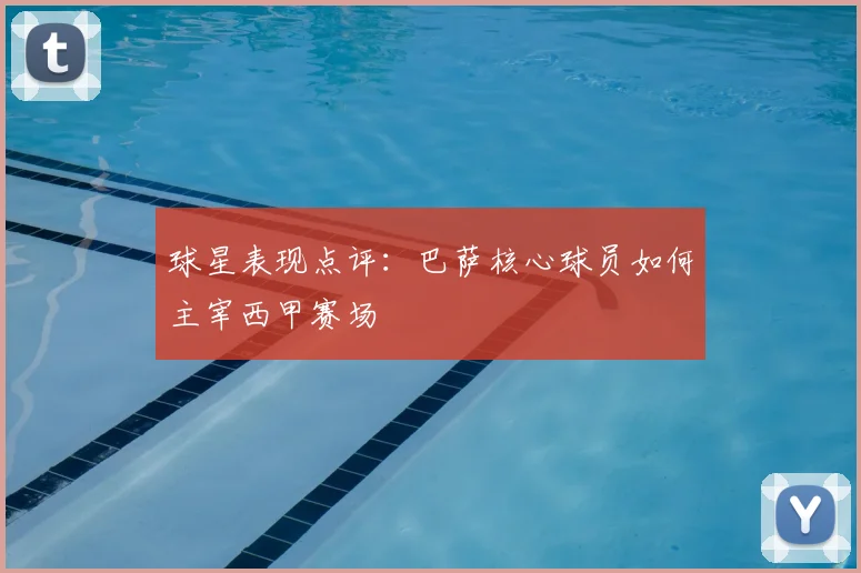 球星表现点评：巴萨核心球员如何主宰西甲赛场