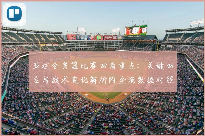 亚运会男篮比赛回看重点：关键回合与战术变化解析附全场数据对照